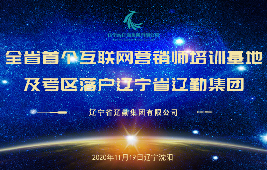 全省首個互聯網營銷師培訓基地及考區落戶遼寧省遼勤集團